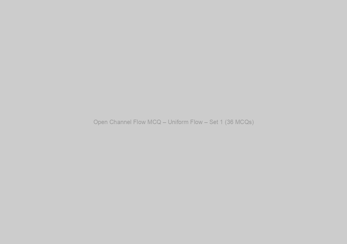 Open Channel Flow MCQ – Uniform Flow – Set 1 (36 MCQs)
